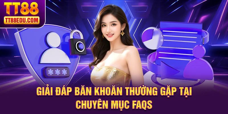 Giải đáp băn khoăn thường gặp tại chuyên mục FAQs