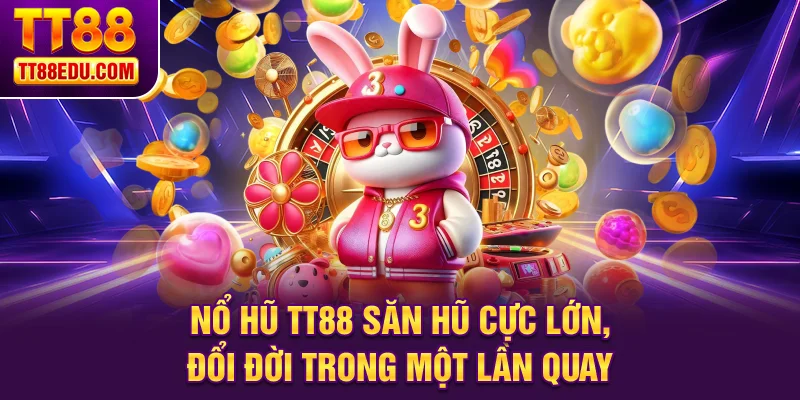 Nổ hũ TT88 săn hũ cực lớn đổi đời trong một lần quay
